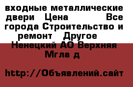  входные металлические двери › Цена ­ 5 360 - Все города Строительство и ремонт » Другое   . Ненецкий АО,Верхняя Мгла д.